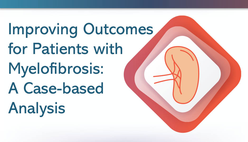 Improving Outcomes for Patients with Myelofibrosis: A Case-Based Analysis